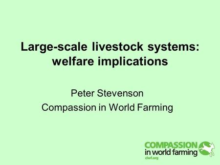 Large-scale livestock systems: welfare implications Peter Stevenson Compassion in World Farming.