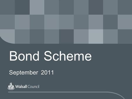 Bond Scheme September 2011. www.walsall.gov.uk The New Bond Scheme The Bond Scheme will be run by Walsall Council for properties in the borough The scheme.