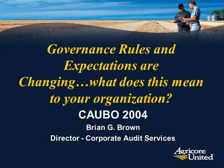 Governance Rules and Expectations are Changing…what does this mean to your organization? CAUBO 2004 Brian G. Brown Director - Corporate Audit Services.