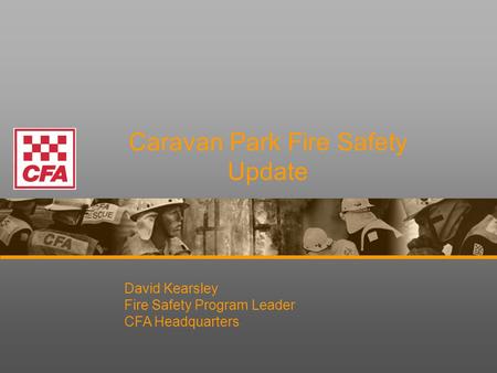 Caravan Park Fire Safety Update David Kearsley Fire Safety Program Leader CFA Headquarters.