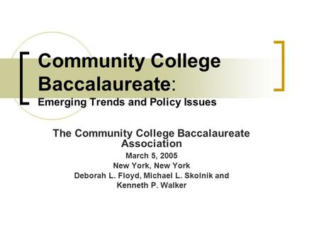 Community College Baccalaureate: Emerging Trends and Policy Issues The Community College Baccalaureate Association March 5, 2005 New York, New York Deborah.