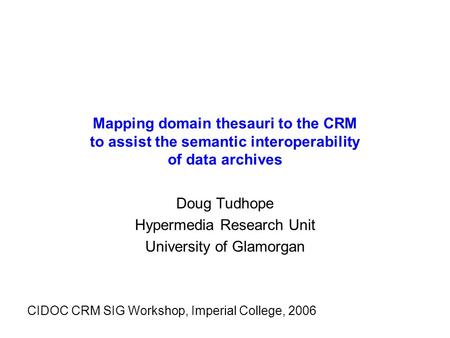 Mapping domain thesauri to the CRM to assist the semantic interoperability of data archives Doug Tudhope Hypermedia Research Unit University of Glamorgan.