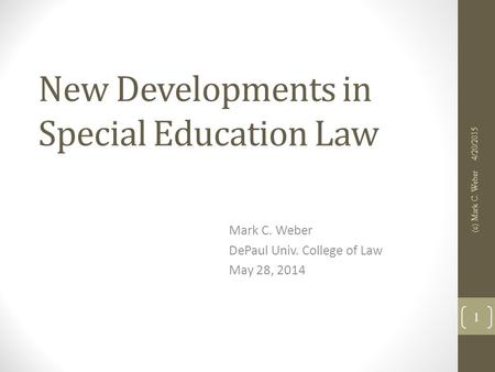New Developments in Special Education Law Mark C. Weber DePaul Univ. College of Law May 28, 2014 4/20/2015 (c) Mark C. Weber 1.