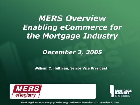 MBA's Legal Issues in Mortgage Technology Conference November 30 – December 2, 2005 MERS Overview Enabling eCommerce for the Mortgage Industry December.
