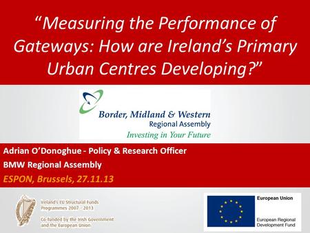 “Measuring the Performance of Gateways: How are Ireland’s Primary Urban Centres Developing?” Adrian O’Donoghue - Policy & Research Officer BMW Regional.