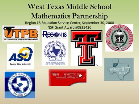 West Texas Middle School Mathematics Partnership Region 18 Education Service Center, September 30, 2008 NSF Grant Award #0831420.