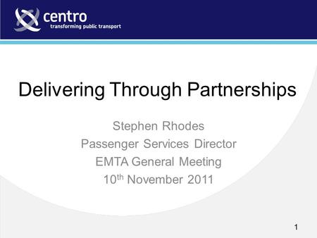 1 Delivering Through Partnerships Stephen Rhodes Passenger Services Director EMTA General Meeting 10 th November 2011.