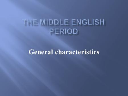 General characteristics.  1066 - the beginning of a new social and linguistic era  Middle English runs from the beginning of the 12 th century until.