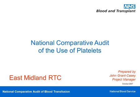 National Comparative Audit of Blood Transfusion National Blood Service National Comparative Audit of the Use of Platelets Prepared by John Grant-Casey.
