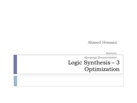 Logic Synthesis – 3 Optimization Ahmed Hemani Sources: Synopsys Documentation.