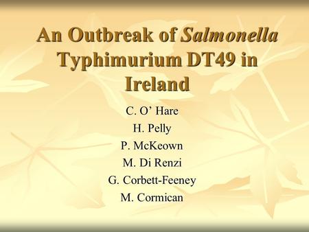 An Outbreak of Salmonella Typhimurium DT49 in Ireland C. O’ Hare H. Pelly P. McKeown M. Di Renzi G. Corbett-Feeney M. Cormican.