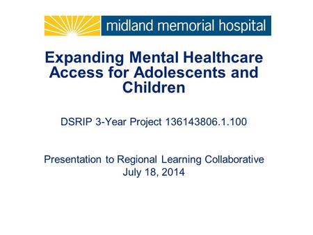 Expanding Mental Healthcare Access for Adolescents and Children DSRIP 3-Year Project 136143806.1.100 Presentation to Regional Learning Collaborative July.