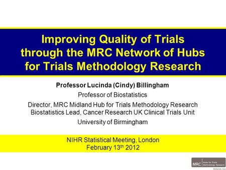 Improving Quality of Trials through the MRC Network of Hubs for Trials Methodology Research Professor Lucinda (Cindy) Billingham Professor of Biostatistics.