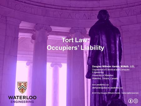 Tort Law: Occupiers’ Liability Douglas Wilhelm Harder, M.Math. LEL Department of Electrical and Computer Engineering University of Waterloo Waterloo, Ontario,