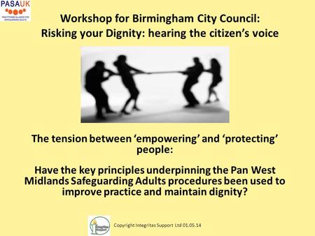 Workshop for Birmingham City Council: Risking your Dignity: hearing the citizen’s voice The tension between ‘empowering’ and ‘protecting’ people: Have.