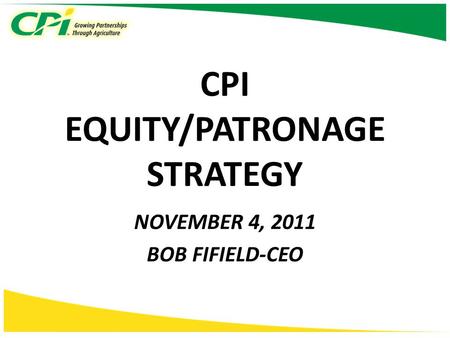 CPI EQUITY/PATRONAGE STRATEGY NOVEMBER 4, 2011 BOB FIFIELD-CEO.