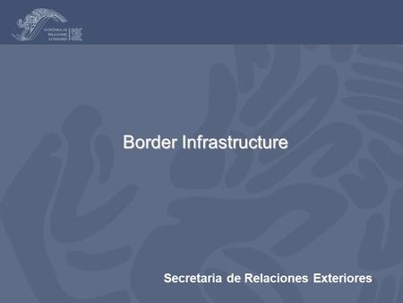 Secretaria de Relaciones Exteriores Border Infrastructure.