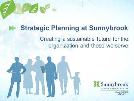 Creating a sustainable future for the organization and those we serve Strategic Planning at Sunnybrook.
