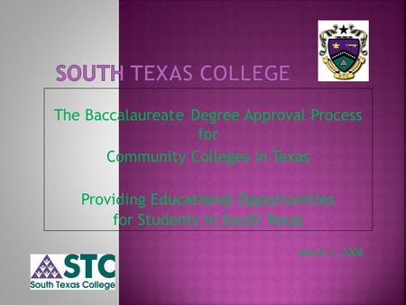 The Baccalaureate Degree Approval Process for Community Colleges in Texas Providing Educational Opportunities for Students in South Texas March 1, 2008.