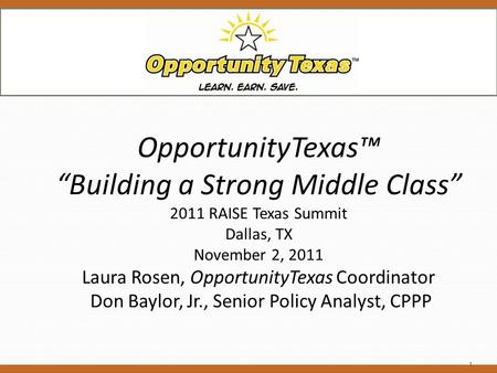 OpportunityTexas™ “Building a Strong Middle Class” 2011 RAISE Texas Summit Dallas, TX November 2, 2011 Laura Rosen, OpportunityTexas Coordinator Don Baylor,