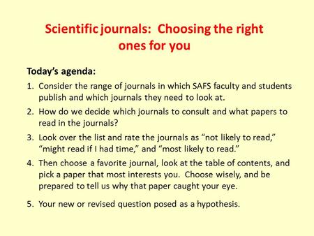 Scientific journals: Choosing the right ones for you Today’s agenda: 1.Consider the range of journals in which SAFS faculty and students publish and which.