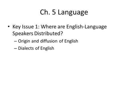 Ch. 5 Language Key Issue 1: Where are English-Language Speakers Distributed? Origin and diffusion of English Dialects of English.