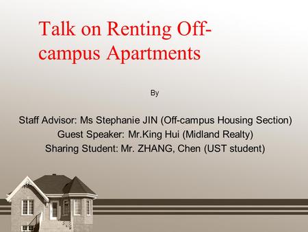 Talk on Renting Off- campus Apartments By Staff Advisor: Ms Stephanie JIN (Off-campus Housing Section) Guest Speaker: Mr.King Hui (Midland Realty) Sharing.