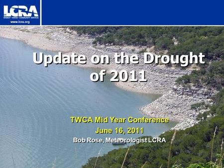 Www.lcra.org Update on the Drought of 2011 TWCA Mid Year Conference June 16, 2011 Bob Rose, Meteorologist LCRA.