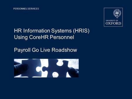 PERSONNEL SERVICES HR Information Systems (HRIS) Using CoreHR Personnel Payroll Go Live Roadshow.