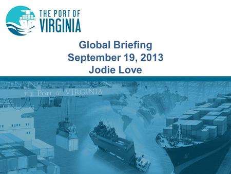 Global Briefing September 19, 2013 Jodie Love. Virginia Port Authority Structure Governor Secretary of Transportation Board of Commissioners Executive.