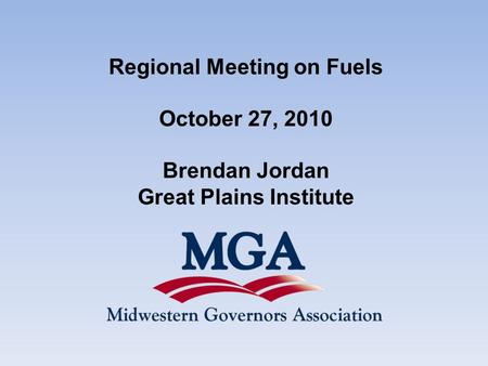 Regional Meeting on Fuels October 27, 2010 Brendan Jordan Great Plains Institute.