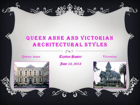 QUEEN ANNE AND VICTORIAN ARCHITECTURAL STYLES Taylore Hunter June 10, 2013 Queen AnneVictorian.