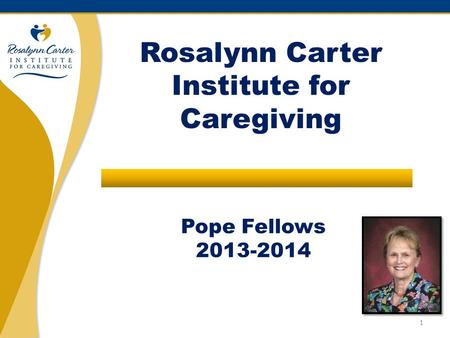Pope Fellows 2013-2014 Rosalynn Carter Institute for Caregiving 1.