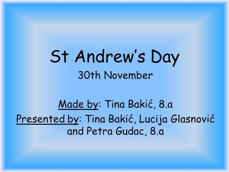 St Andrew’s Day. Made by: Tina Bakić, 8.a Presented by: Tina Bakić, Lucija Glasnović and Petra Gudac, 8.a 30th November.