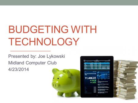 BUDGETING WITH TECHNOLOGY Presented by: Joe Lykowski Midland Computer Club 4/23/2014.