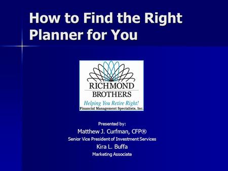 How to Find the Right Planner for You Presented by: Matthew J. Curfman, CFP® Senior Vice President of Investment Services Kira L. Buffa Marketing Associate.