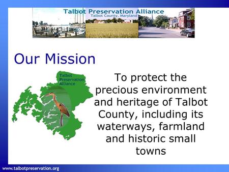 Www.talbotpreservation.org Our Mission To protect the precious environment and heritage of Talbot County, including its waterways, farmland and historic.