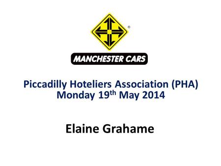Elaine Grahame Piccadilly Hoteliers Association (PHA) Monday 19 th May 2014.