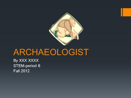 ARCHAEOLOGIST By XXX XXXX STEM-period 6 Fall 2012.