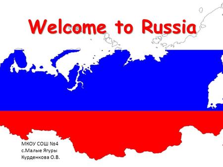 Welcome to Russia МКОУ СОШ №4 с.Малые Ягуры Курденкова О.В.