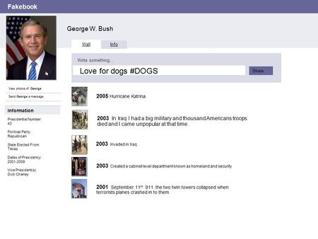 Fakebook George W. Bush View photos of George Send George a message Wall Info Write something… Share Information Presidential Number: 43 Political Party: