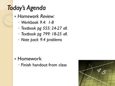 Today’s Agenda Homework Review: ◦ Workbook 9.4: 1-8 ◦ Textbook pg 555: 24-27 all. ◦ Textbook pg 799: 18-25 all. ◦ Note pack 9.4 problems Homework ◦ Finish.