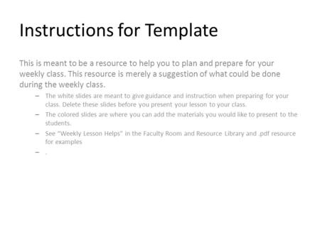 Instructions for Template This is meant to be a resource to help you to plan and prepare for your weekly class. This resource is merely a suggestion of.