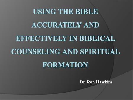 Dr. Ron Hawkins. I.The effective use of Scripture by the Biblical Counselor will be enriched when we consider the similarities between our caregiving.