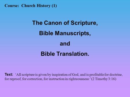 Course: Church History (1) The Canon of Scripture, Bible Manuscripts, and Bible Translation. Text: ‘All scripture is given by inspiration of God, and is.