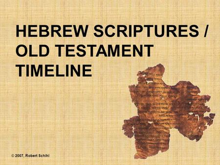 HEBREW SCRIPTURES / OLD TESTAMENT TIMELINE © 2007, Robert Schihl.