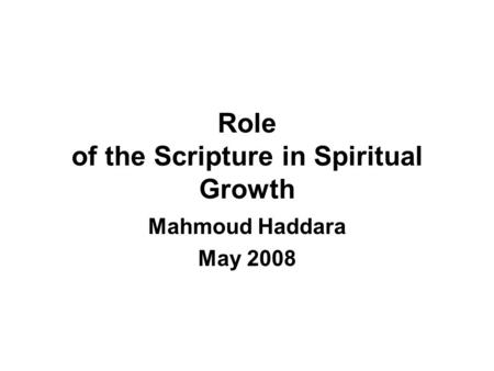 Role of the Scripture in Spiritual Growth Mahmoud Haddara May 2008.