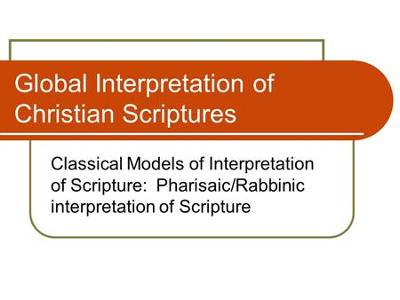 Global Interpretation of Christian Scriptures Classical Models of Interpretation of Scripture: Pharisaic/Rabbinic interpretation of Scripture.