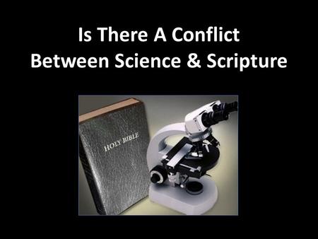 Is There A Conflict Between Science & Scripture. “But sanctify the Lord God in your hearts: and be ready always to give an answer to every man that asketh.