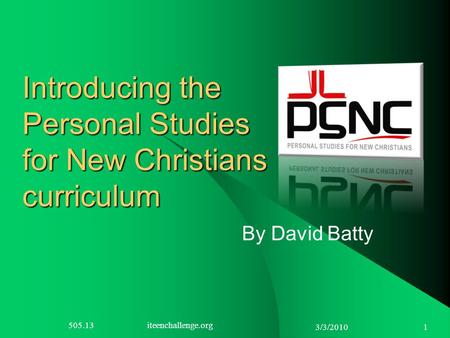 3/3/2010 1 Introducing the Personal Studies for New Christians curriculum By David Batty 505.13 iteenchallenge.org.